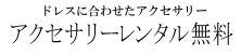 ドレスに合わせたアクセサリー アクセサリーレンタル無料